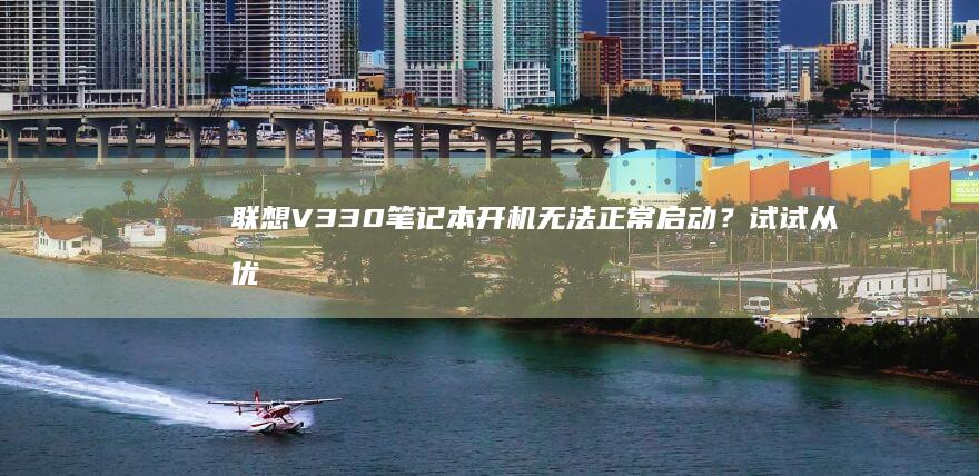 联想V330笔记本开机无法正常启动？试试从优盘启动的方法！ (联想v330–14ikb参数)