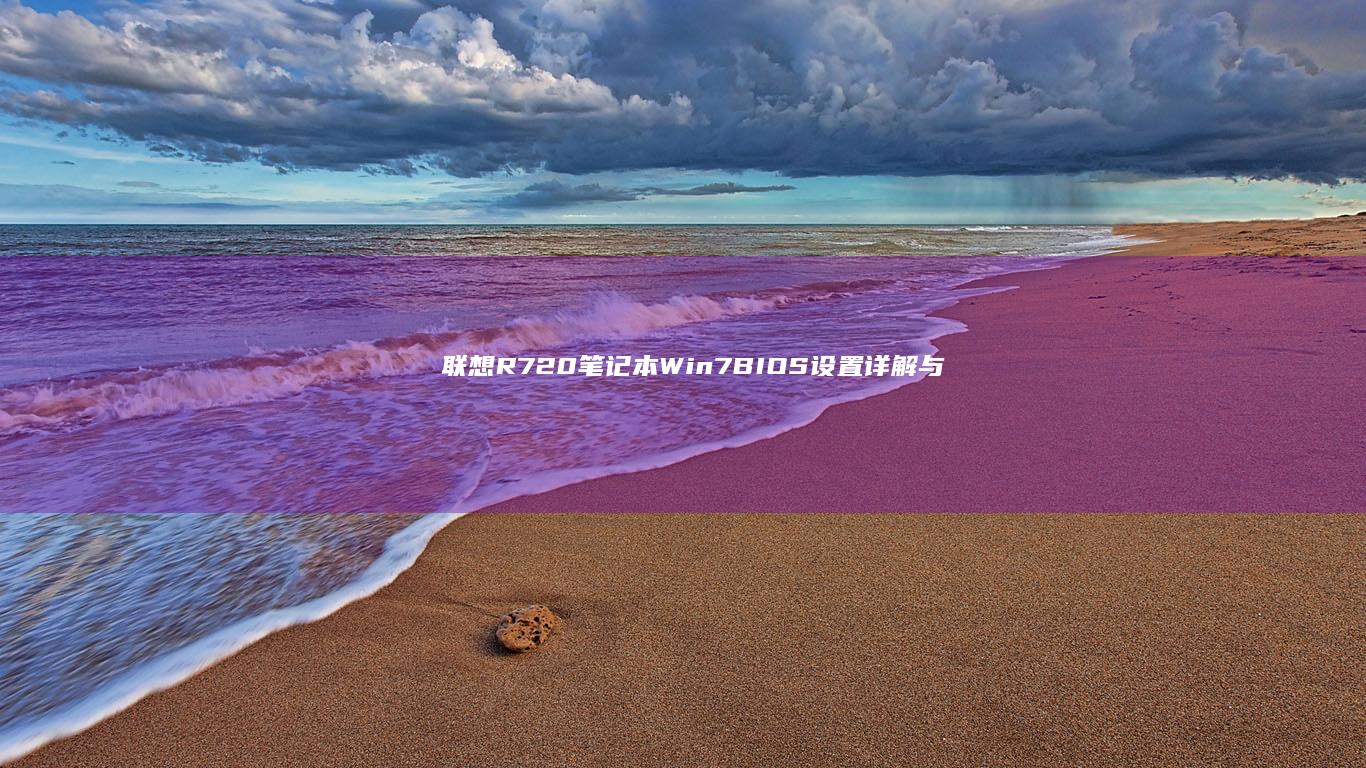联想R720笔记本Win7 BIOS设置详解与常见问题排查 (联想r720是哪一年的产品)