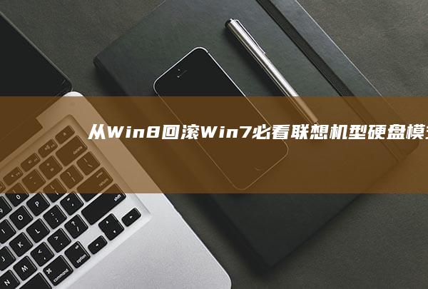 从Win8回滚Win7必看：联想机型硬盘模式修改、USB驱动加载及常见安装报错解决方案 (如何从win8恢复到win7)