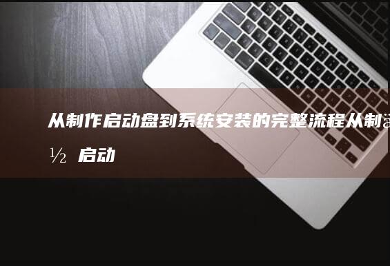 从制作启动盘到系统安装的完整流程从制作启动