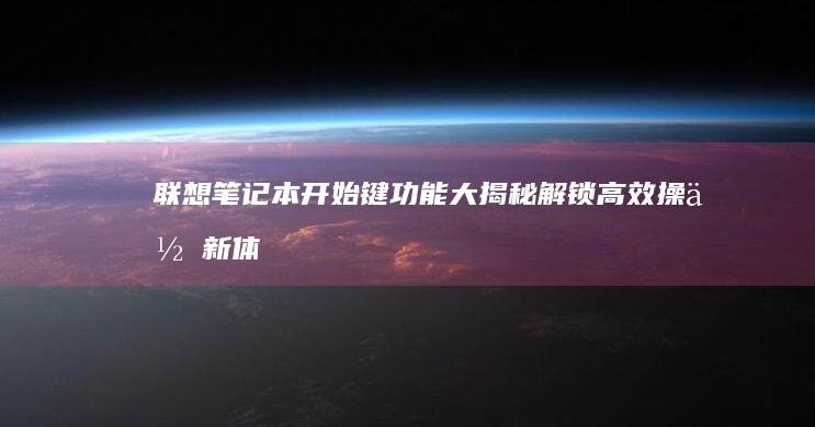 联想笔记本开始键功能大揭秘：解锁高效操作新体验 (联想笔记本开机黑屏无反应)