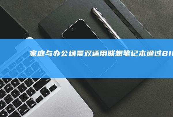 家庭与办公场景双适用：联想笔记本通过BIOS禁用键盘的操作对比与选择指南 (家庭与办公场所的距离)