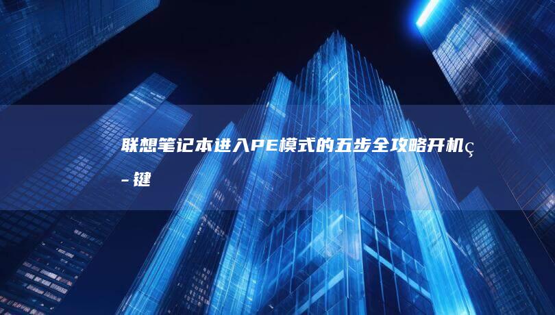 联想笔记本进入PE模式的五步全攻略：开机热键+BIOS设置+启动项选择详解 (联想笔记本进bios按什么键)