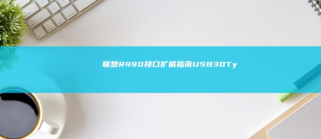 联想R490接口扩展指南：USB3.0/Type-C改造与雷电接口可行性 (联想r490拆机教程)