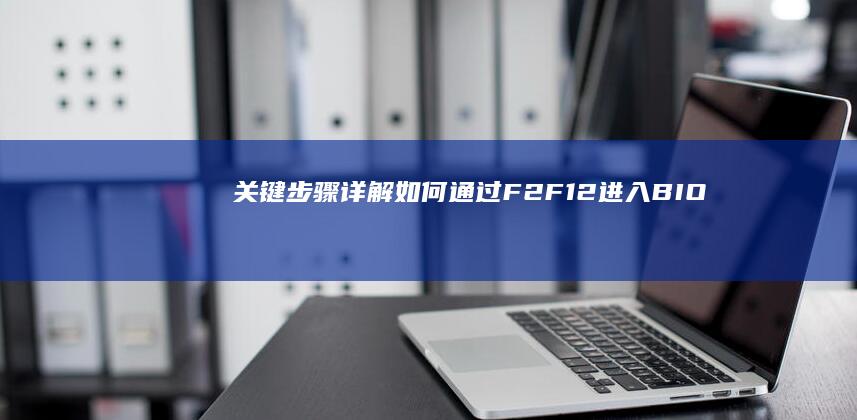关键步骤详解：如何通过F2/F12进入BIOS/UEFI并调整启动顺序 (关键步骤详解是什么)