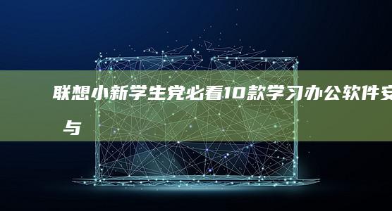 联想小新学生党必看：10款学习办公软件安装与快捷键使用方案 (联想小新学生用机)