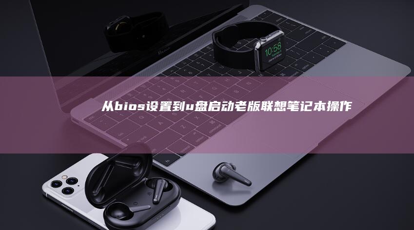 从bios设置到u盘启动：老版联想笔记本操作全解析 (怎样从bios界面正常开机)