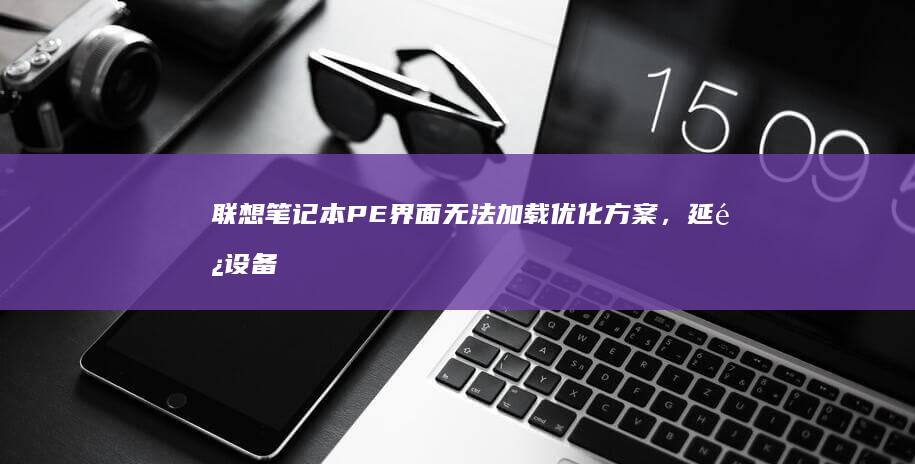 联想笔记本PE界面无法加载优化方案，延长设备使用寿命 (联想笔记本pin码忘记了怎么解锁)