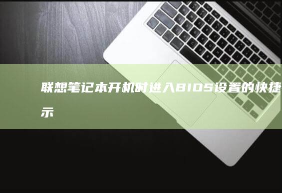 联想笔记本开机时进入BIOS设置的快捷键提示 (联想笔记本开不了机怎么办)