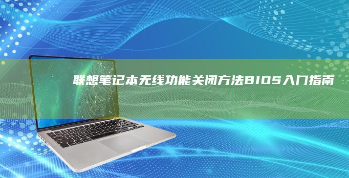 联想笔记本无线功能关闭方法： BIOS入门指南 (联想笔记本无线开关在哪里)