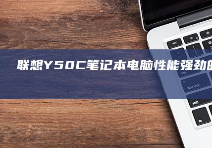 联想Y50C笔记本电脑：性能强劲的多任务处理综合体 (联想y50c笔记本参数)