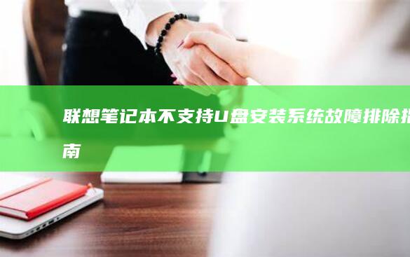 联想笔记本不支持U盘安装系统：故障排除指南 (联想笔记本不开机了怎么办)