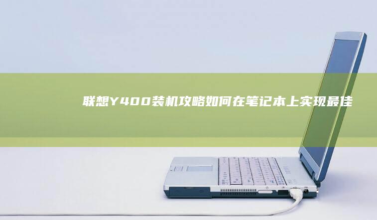 联想Y400装机攻略：如何在笔记本上实现最佳性能 (联想y400笔记本配置)