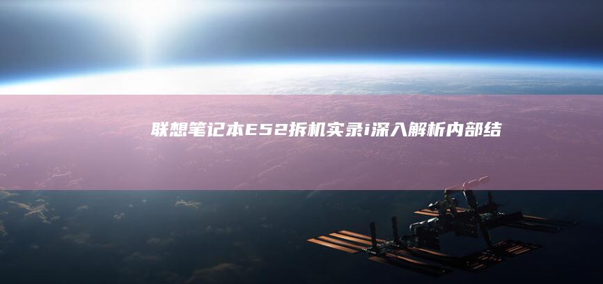 联想笔记本E52拆机实录+i：深入解析内部结构与工厂ubbo修复，附详细施工图解 (联想笔记本e430配置)