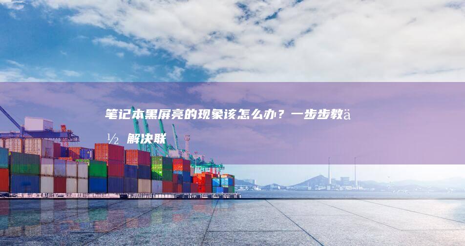笔记本黑屏亮的现象该怎么办？一步步教你解决联想电脑黑屏问题 (笔记本黑屏亮度不均匀)