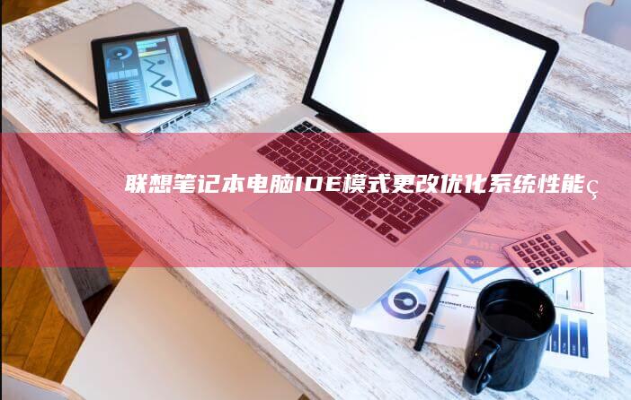 联想笔记本电脑IDE模式更改：优化系统性能的高效方法 (联想笔记本电脑)