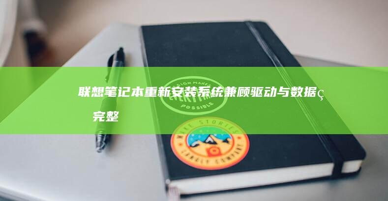 联想笔记本重新安装系统：兼顾驱动与数据的完整指南 (联想笔记本重装系统按f几)