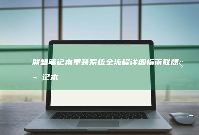 联想笔记本重装系统全流程详细指南 (联想笔记本重装系统按f几)