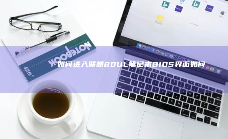 如何进入联想80UL笔记本BIOS界面 (如何进入联想电脑bios界面)