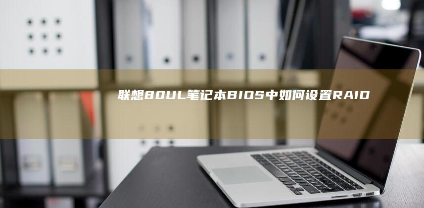 联想80UL笔记本BIOS中如何设置RAID和存储控制器 (联想80Ul笔记本)