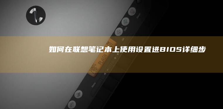 如何在联想笔记本上使用设置进BIOS：详细步骤和方法指南 (如何在联想笔记本上下载软件)