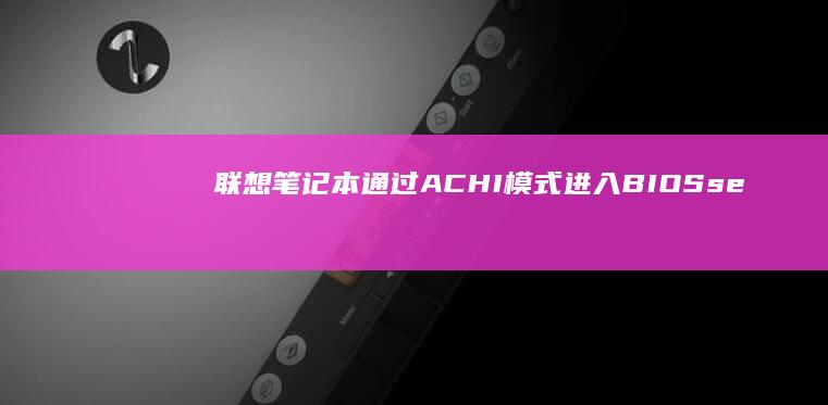 联想笔记本通过ACHI模式进入BIOS.settings的详细教程 (联想笔记本通电自动开机怎么设置)
