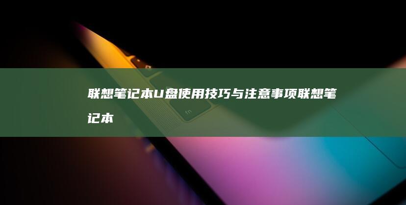联想笔记本U盘使用技巧与注意事项 (联想笔记本u启动按f几)