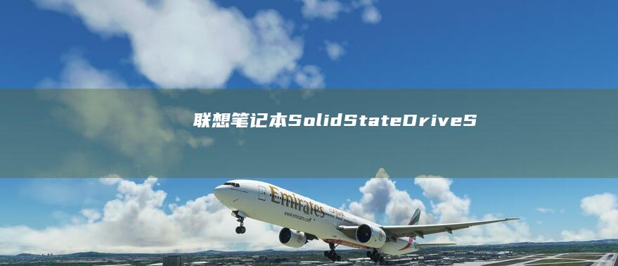联想笔记本Solid State Drive（SSD）安装Windows系统全攻略 (联想笔记本s410参数)