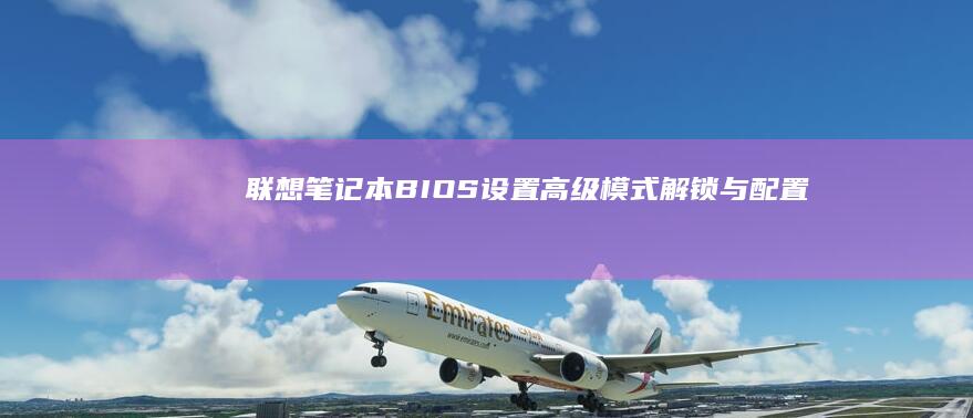 联想笔记本BIOS设置：高级模式解锁与配置 (联想笔记本bios怎么恢复出厂设置)