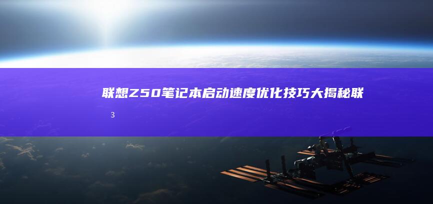 联想Z50笔记本启动速度优化技巧大揭秘 (联想Z50笔记本电脑)