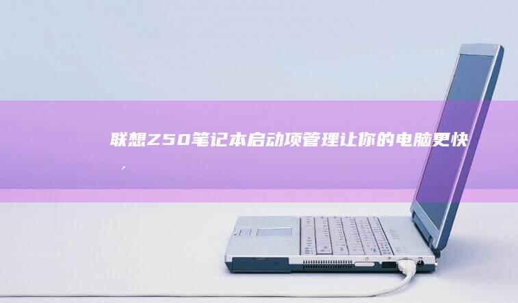 联想Z50笔记本启动项管理：让你的电脑更快更Fluid (联想z50笔记本)