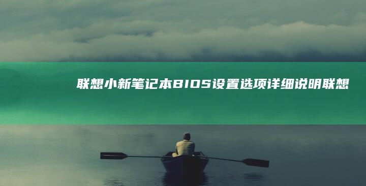 联想小新笔记本BIOS设置选项详细说明 (联想小新笔记本开不了机怎么办 屏幕黑屏)