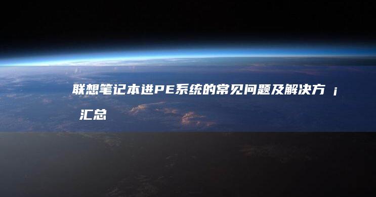 联想笔记本进PE系统的常见问题及解决方案汇总 (联想笔记本进u盘启动按什么键)