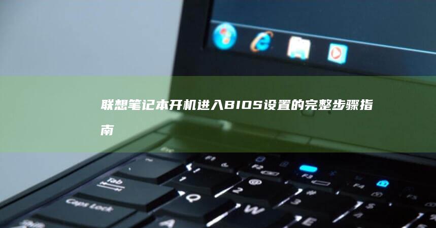 联想笔记本开机进入BIOS设置的完整步骤指南 (联想笔记本开机黑屏无反应)