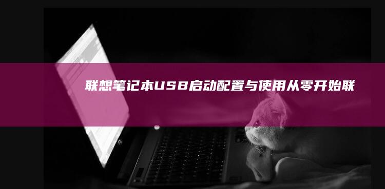 联想笔记本USB启动配置与使用：从零开始 (联想笔记本u启动按f几)