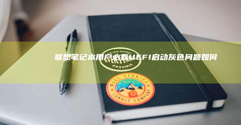 联想笔记本用户必看：UEFI启动灰色问题如何快速解决？ (联想笔记本用u盘装系统按哪个键)