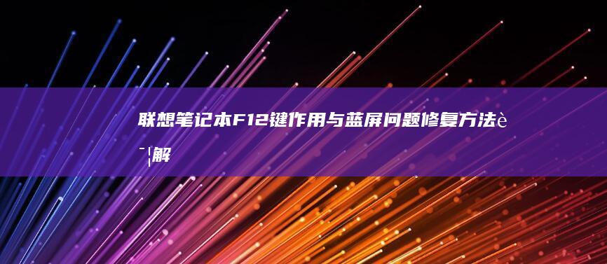 联想笔记本F12键作用与蓝屏问题修复方法详解 (联想笔记本f1到f12必须按fn 才能使用)