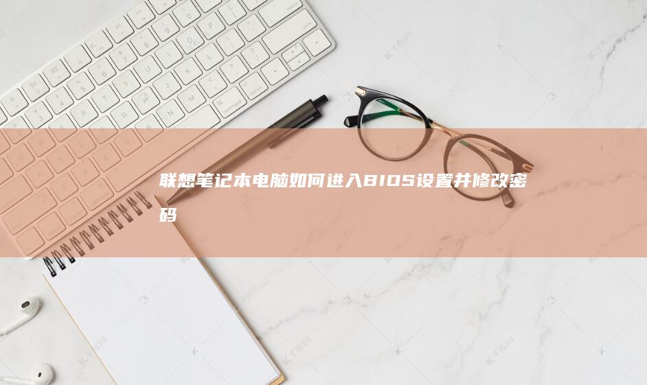 联想笔记本电脑如何进入BIOS设置并修改密码的详细步骤说明 (联想笔记本电脑)