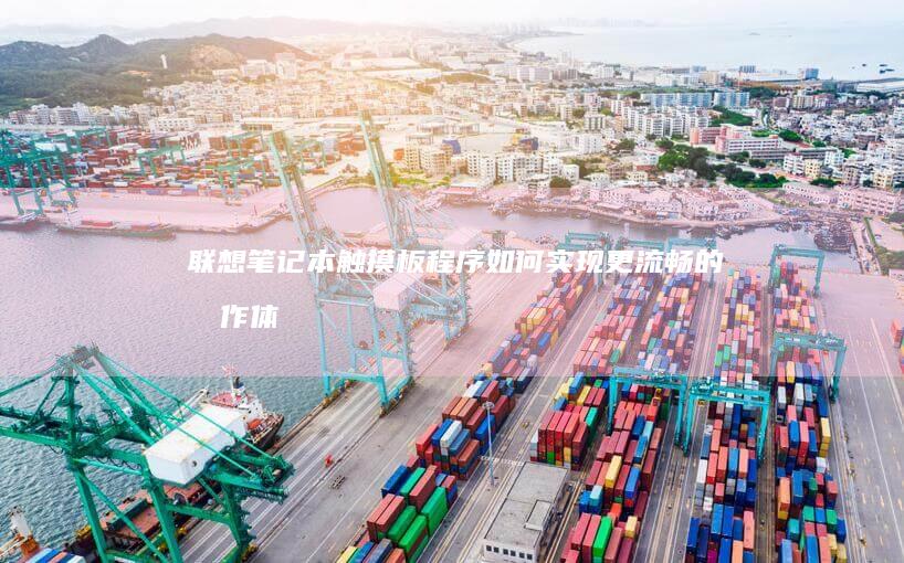 联想笔记本触摸板程序：如何实现更流畅的操作体验 (联想笔记本触摸板没反应)