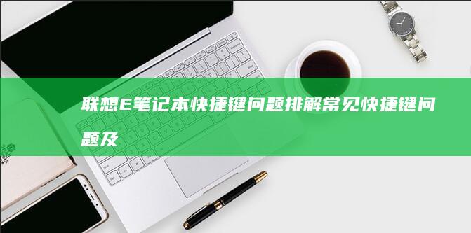 联想E笔记本快捷键问题排解：常见快捷键问题及解决方法 (联想e笔记本怎么进bios)