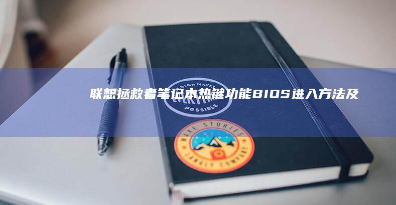 联想拯救者笔记本热键功能：BIOS进入方法及热键设置指南 (联想拯救者笔记本电脑多少钱一台)