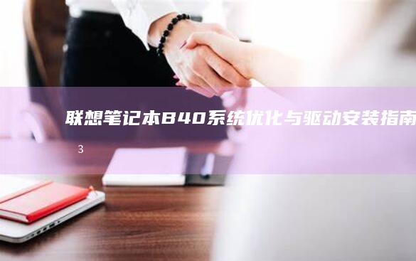 联想笔记本B40系统优化与驱动安装指南 (联想笔记本bios怎么进入)