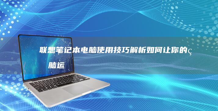 笔记本电脑使用技巧解析如何让你的电脑运