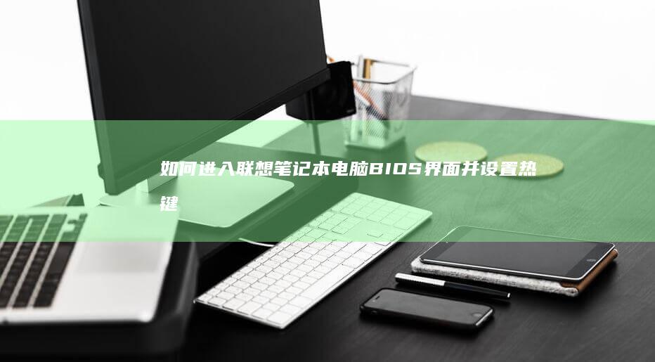 如何进入联想笔记本电脑BIOS界面并设置热键启动 (如何进入联想笔记本电脑bios)