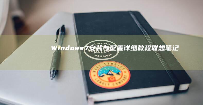 Windows 7安装与配置详细教程：联想笔记本电脑升级攻略 (windows)