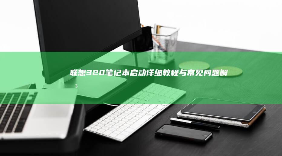 联想320笔记本启动：详细教程与常见问题解决办法 (联想320笔记本恢复系统)