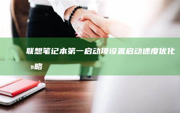 联想笔记本第一启动项设置：启动速度优化攻略 (联想笔记本第一排功能键失灵怎么回事)