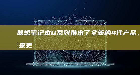 联想笔记本U系列推出了全新的4代产品，带来更轻薄的设计和更强劲的性能。 (联想笔记本u盘启动)