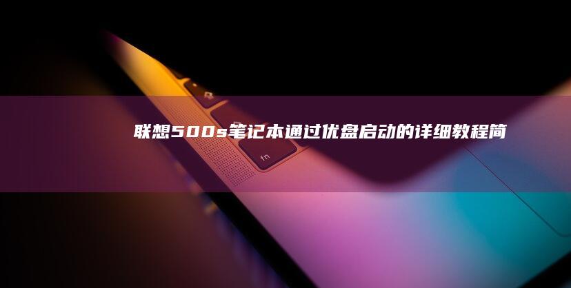 联想500s笔记本通过优盘启动的详细教程：简单粗暴的启动方法，让你的电脑重获新生！ (联想500S笔记本)