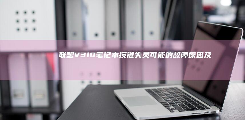 联想V310笔记本按键失灵：可能的故障原因及修复步骤 (联想v310-15ikb)